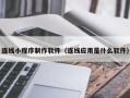 无棣连线小程序制作软件（连线应用是什么软件）
