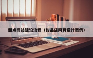 无棣甜点网站建设流程（甜品店网页设计案例）