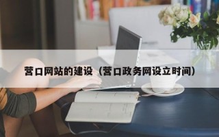 无棣营口网站的建设（营口政务网设立时间）