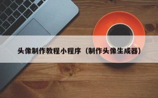 无棣头像制作教程小程序（制作头像生成器）