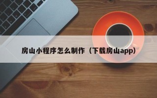无棣房山小程序怎么制作（下载房山app）