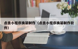 无棣点击小程序换装制作（点击小程序换装制作软件）
