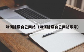 无棣如何建设自己网站（如何建设自己网站账号）