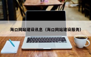 无棣海口网站建设讯息（海口网站建设服务）
