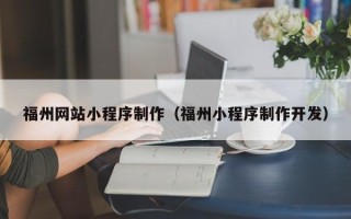无棣福州网站小程序制作（福州小程序制作开发）
