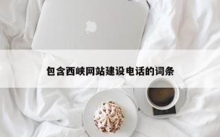 无棣包含西峡网站建设电话的词条