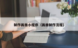 无棣制作画册小程序（画册制作流程）