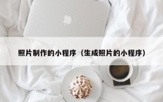 无棣照片制作的小程序（生成照片的小程序）