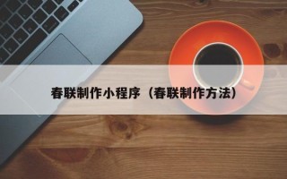 无棣春联制作小程序（春联制作方法）