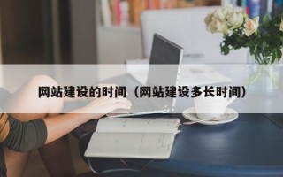 无棣网站建设的时间（网站建设多长时间）