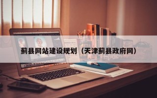 无棣蓟县网站建设规划（天津蓟县政府网）