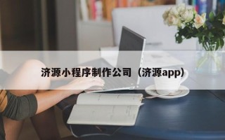 无棣济源小程序制作公司（济源app）